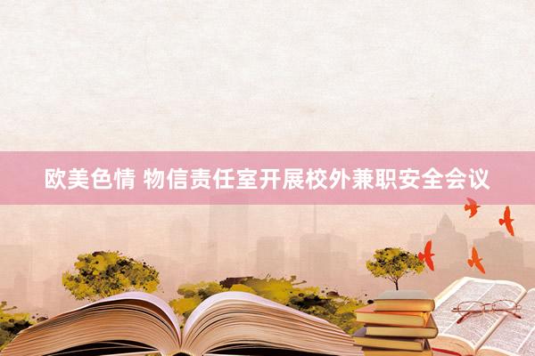 欧美色情 物信责任室开展校外兼职安全会议