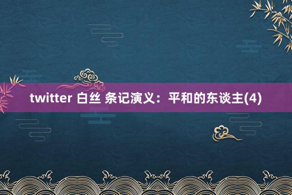 twitter 白丝 条记演义：平和的东谈主(4)