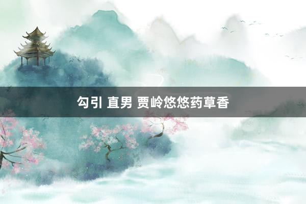 勾引 直男 贾岭悠悠药草香
