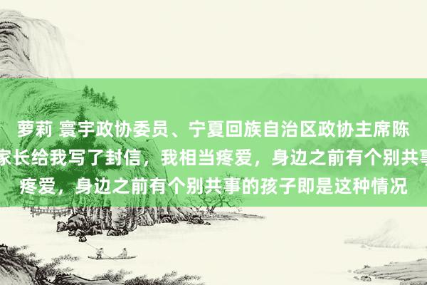 萝莉 寰宇政协委员、宁夏回族自治区政协主席陈雍：50位零丁症儿童家长给我写了封信，我相当疼爱，身边之前有个别共事的孩子即是这种情况